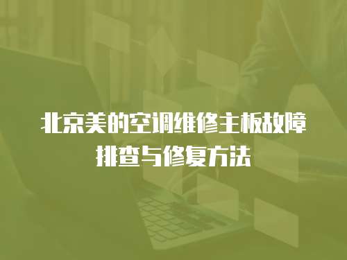 北京美的空調(diào)維修主板故障排查與修復(fù)方法