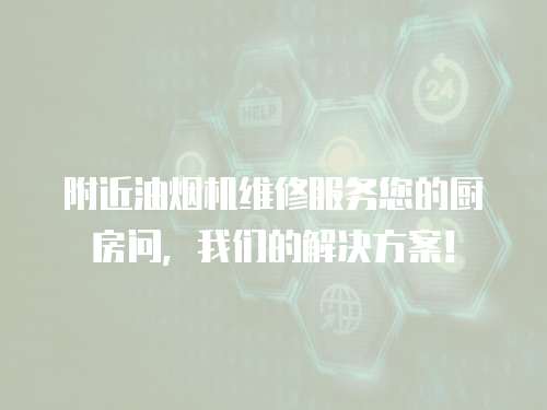 附近油煙機維修服務您的廚房問，我們的解決方案！