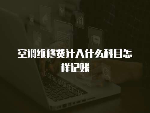 空調(diào)維修費計入什么科目怎樣記賬