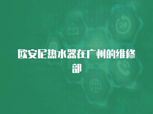 歐安尼熱水器在廣州的維修部