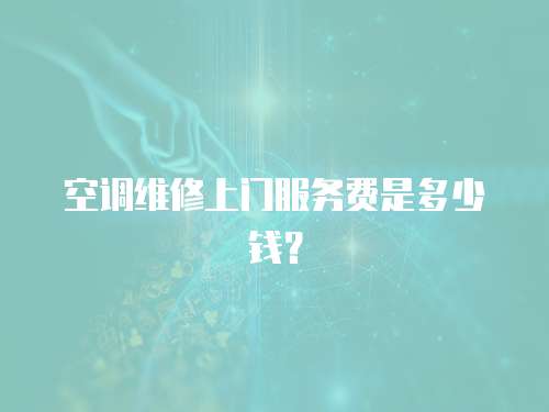 空調(diào)維修上門服務(wù)費(fèi)是多少錢？