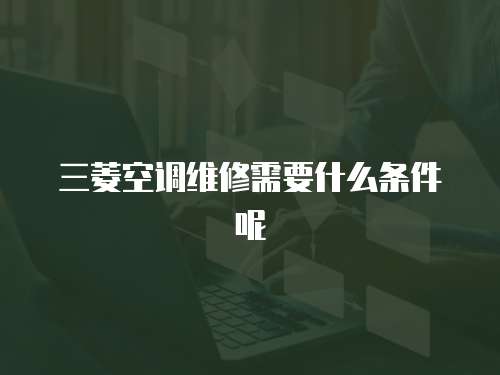 三菱空調維修需要什么條件呢