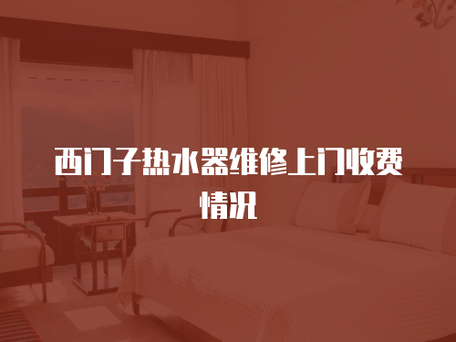 西門子熱水器維修上門收費(fèi)情況