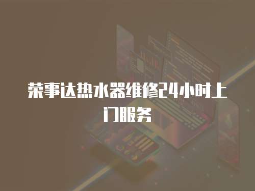 榮事達熱水器維修24小時上門服務