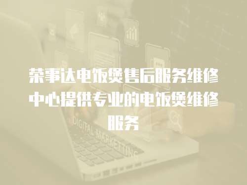 榮事達電飯煲售后服務維修中心提供專業(yè)的電飯煲維修服務