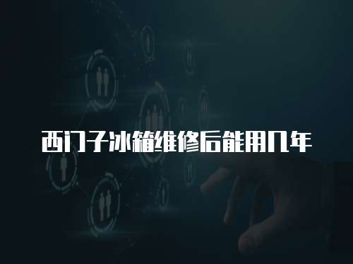 西門子冰箱維修后能用幾年