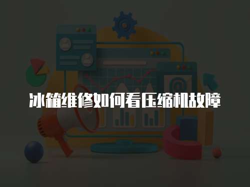 冰箱維修如何看壓縮機故障