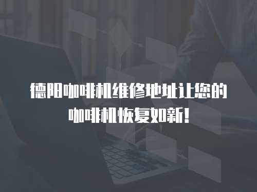 德陽咖啡機(jī)維修地址讓您的咖啡機(jī)恢復(fù)如新！