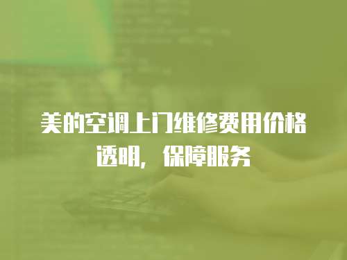 美的空調(diào)上門維修費用價格透明，保障服務(wù)