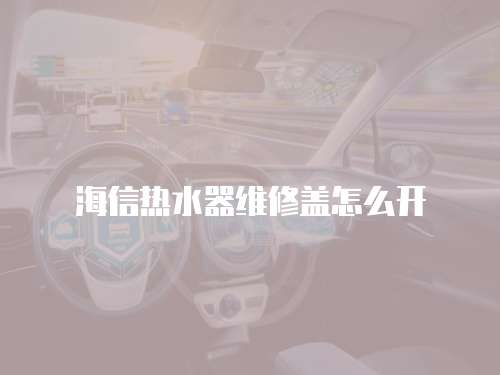 海信熱水器維修蓋怎么開