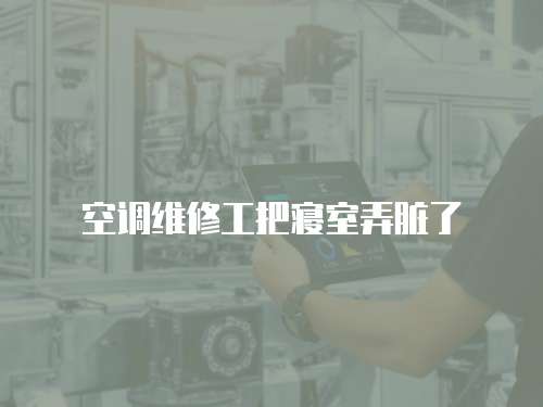 空調(diào)維修工把寢室弄臟了