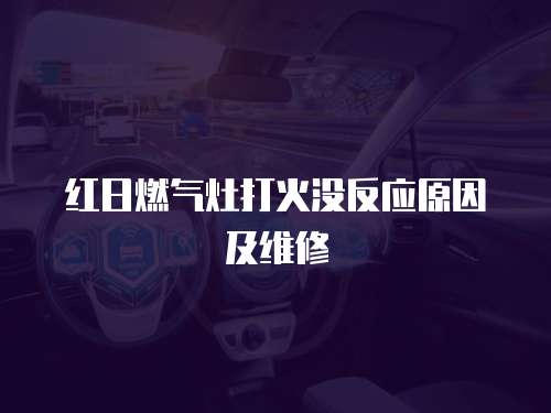 紅日燃氣灶打火沒反應原因及維修