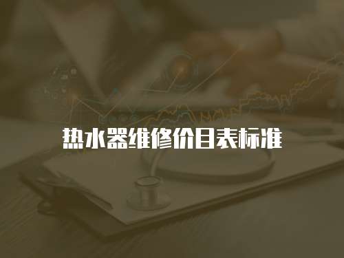 熱水器維修價(jià)目表標(biāo)準(zhǔn)