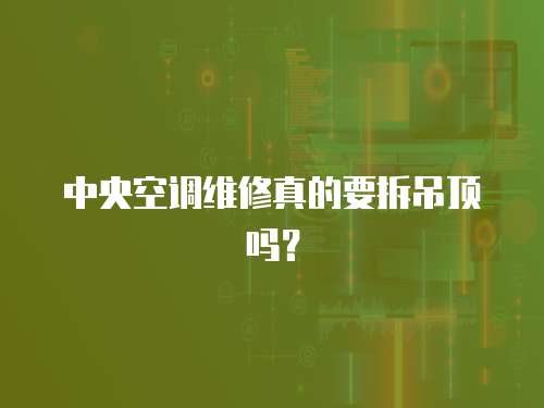 中央空調(diào)維修真的要拆吊頂嗎？