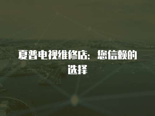 夏普電視維修店：您信賴的選擇
