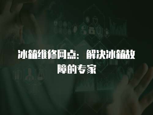 冰箱維修網點：解決冰箱故障的專家