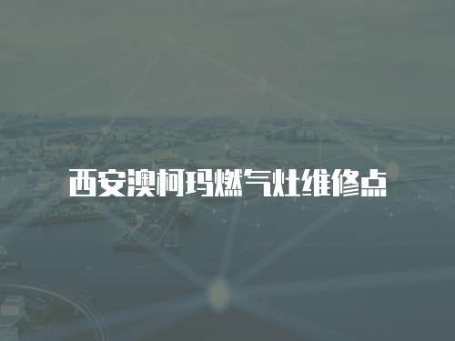 西安澳柯瑪燃?xì)庠罹S修點