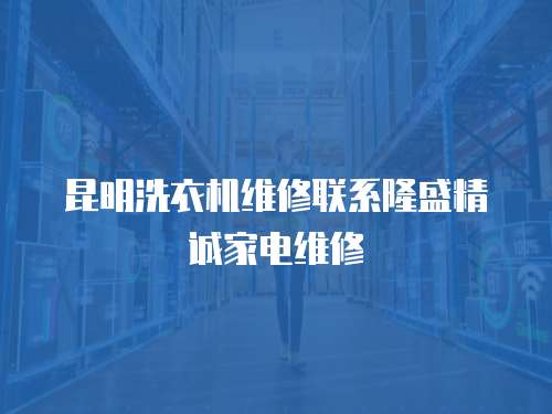 昆明洗衣機維修聯系隆盛精誠家電維修