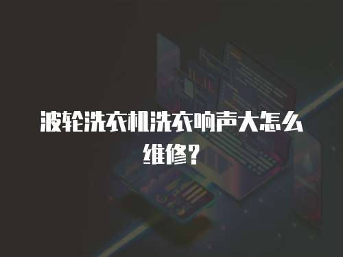 波輪洗衣機洗衣響聲大怎么維修？