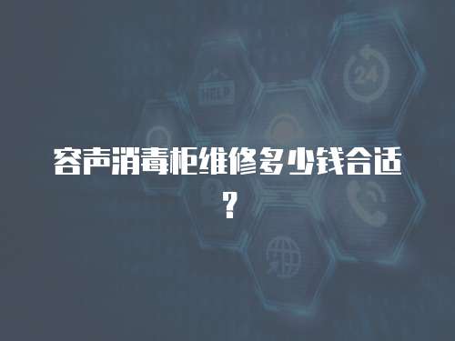 容聲消毒柜維修多少錢合適？