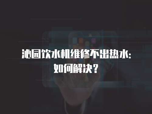 沁園飲水機維修不出熱水：如何解決？