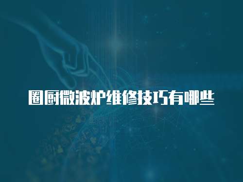 圈廚微波爐維修技巧有哪些