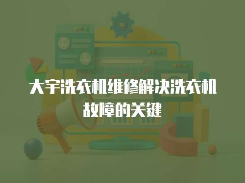 大宇洗衣機維修解決洗衣機故障的關鍵