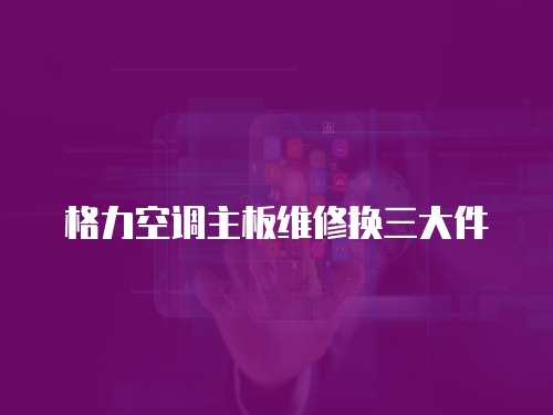 格力空調(diào)主板維修換三大件