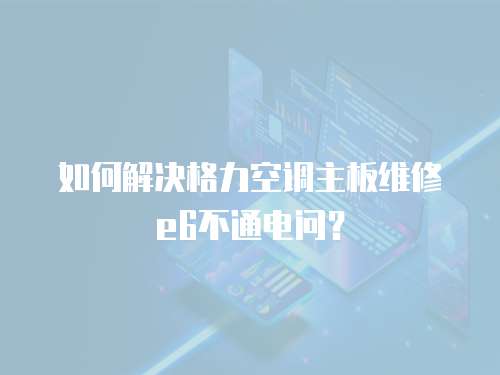 如何解決格力空調主板維修e6不通電問？