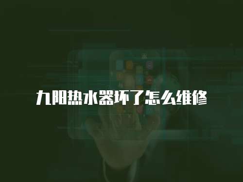 九陽熱水器壞了怎么維修