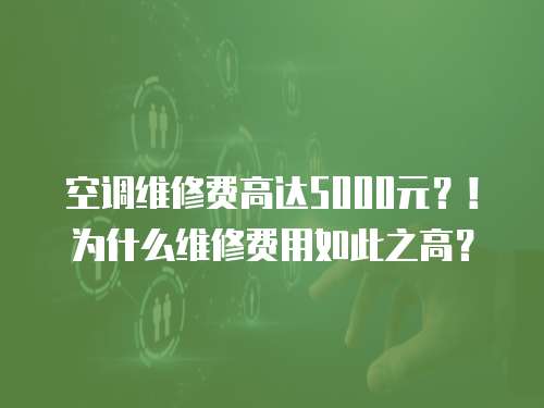 空調(diào)維修費(fèi)高達(dá)5000元？！為什么維修費(fèi)用如此之高？