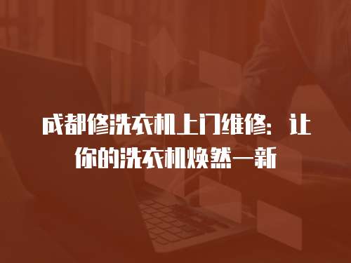 成都修洗衣機上門維修：讓你的洗衣機煥然一新