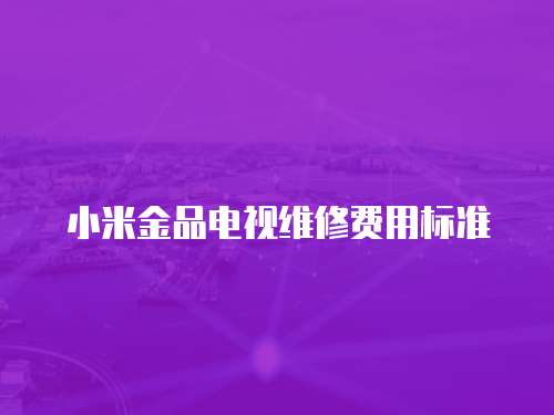 小米金品電視維修費用標準