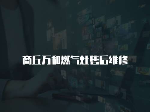 商丘萬和燃氣灶售后維修
