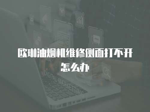 歐琳油煙機維修側面打不開怎么辦