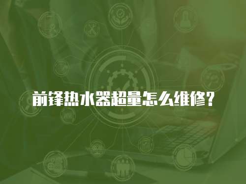 前鋒熱水器超量怎么維修？