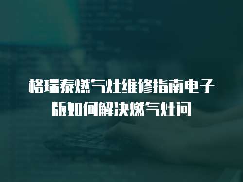 格瑞泰燃氣灶維修指南電子版如何解決燃氣灶問