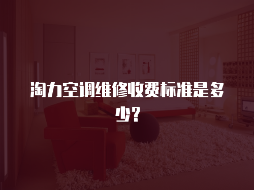 淘力空調維修收費標準是多少？