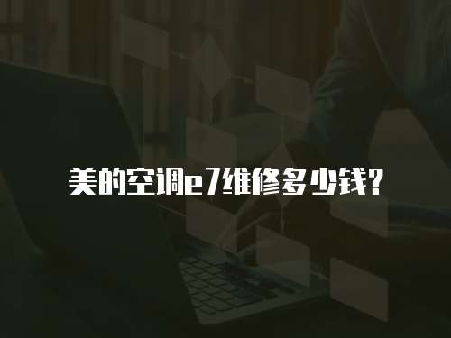 美的空調e7維修多少錢？