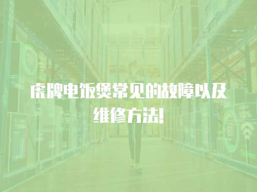 虎牌電飯煲常見的故障以及維修方法!