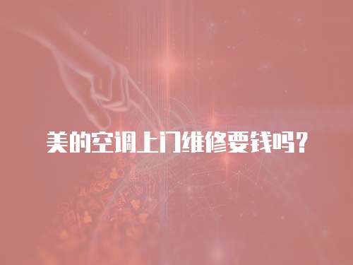 美的空調上門維修要錢嗎？