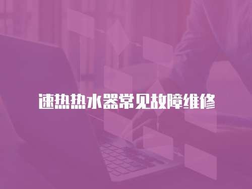 速熱熱水器常見故障維修