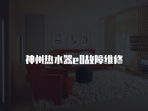 神州熱水器e0故障維修