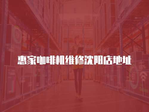 惠家咖啡機(jī)維修沈陽店地址