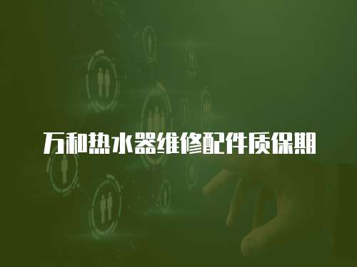 萬和熱水器維修配件質保期