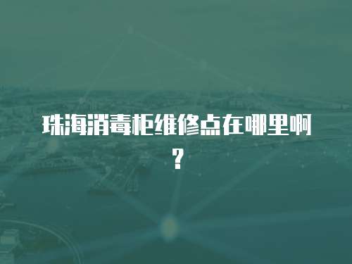 珠海消毒柜維修點在哪里啊？