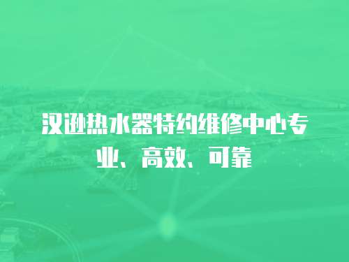 漢遜熱水器特約維修中心專業(yè)、高效、可靠
