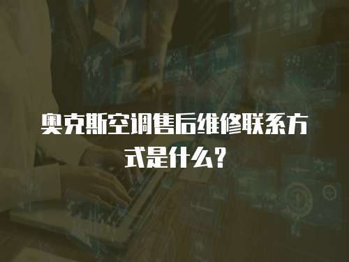 奧克斯空調售后維修聯系方式是什么？