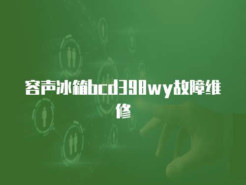容聲冰箱bcd398wy故障維修