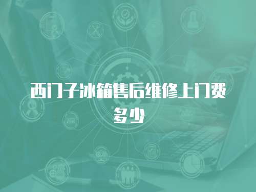 西門子冰箱售后維修上門費多少